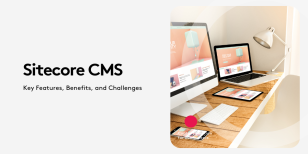 Sitecore CMS: Key Features, Benefits, and Challenges