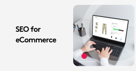 SEO for eCommerce: Your Guide to Higher Rankings and Sales